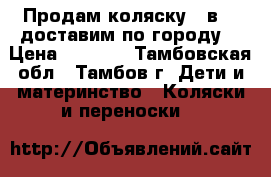 Продам коляску 2 в 1 (доставим по городу) › Цена ­ 8 500 - Тамбовская обл., Тамбов г. Дети и материнство » Коляски и переноски   